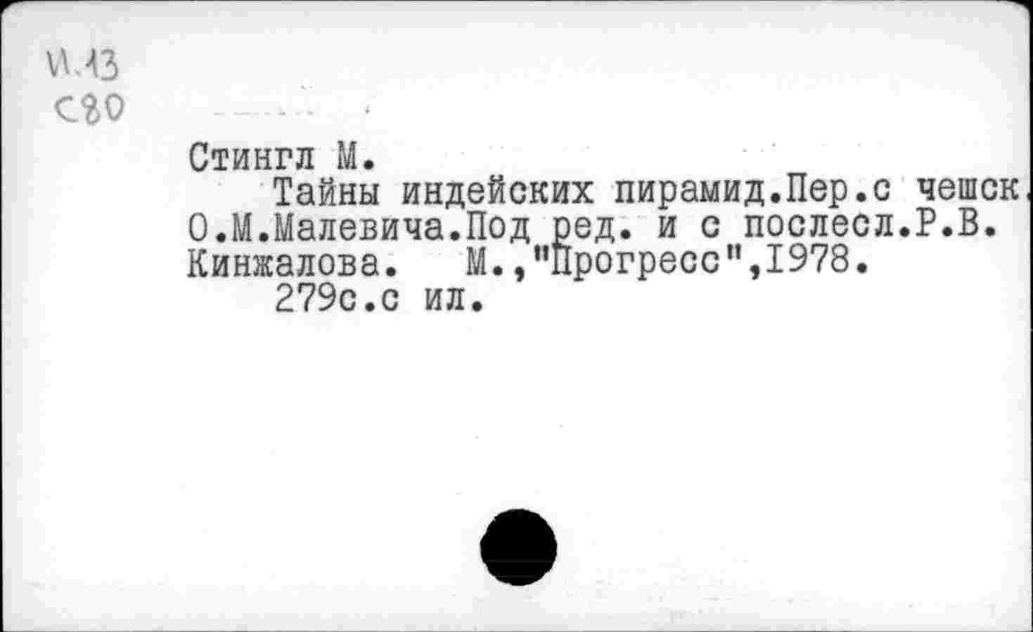 ﻿vu3
его .......- •
Стингл М.
Тайны индейских пирамид.Пер.с чешек О.М.Малевича.Под ред. и с послесл.Р.В. Кинжалова. М./'Прогресс”,1978.
279с.с ил.